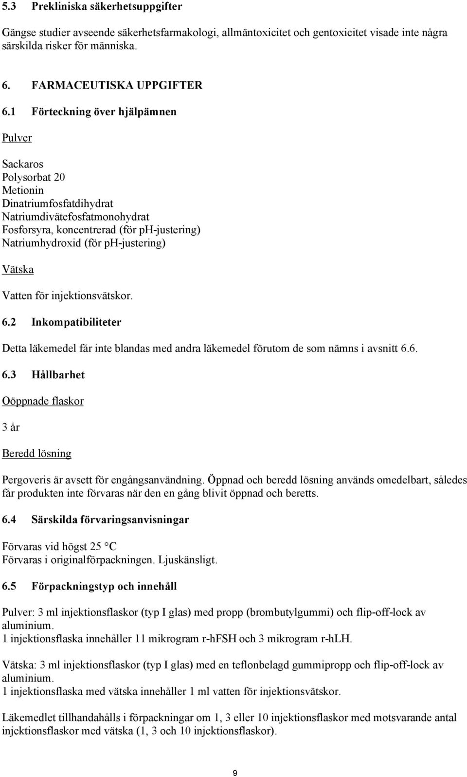 ph-justering) Vätska Vatten för injektionsvätskor. 6.2 Inkompatibiliteter Detta läkemedel får inte blandas med andra läkemedel förutom de som nämns i avsnitt 6.6. 6.3 Hållbarhet Oöppnade flaskor 3 år Beredd lösning Pergoveris är avsett för engångsanvändning.