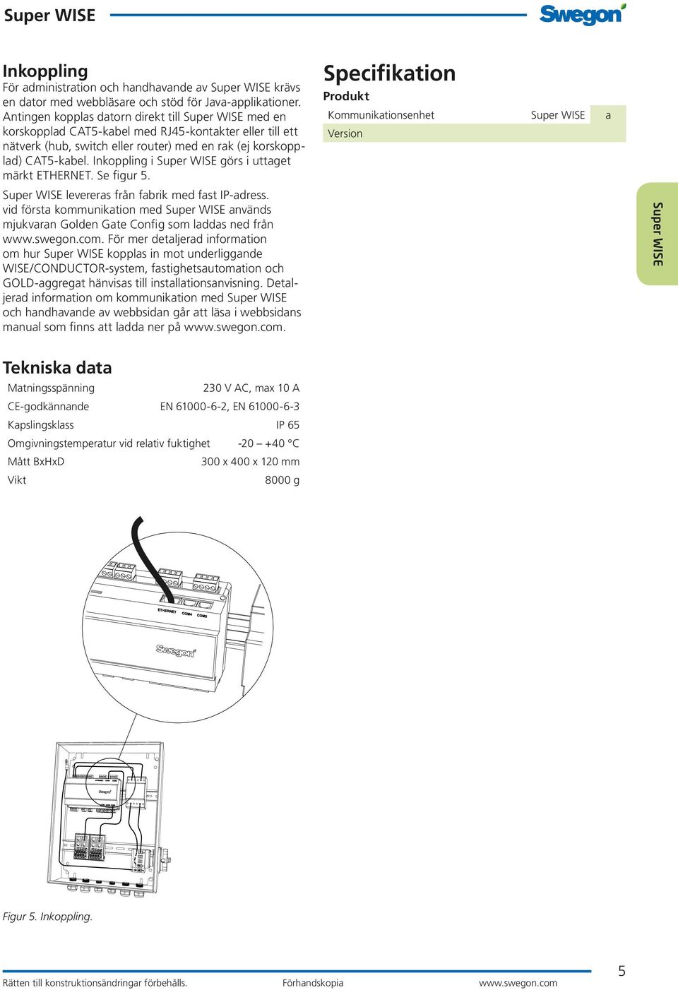 Inkoppling i görs i uttaget märkt ETHERNET. Se figur 5. levereras från fabrik med fast IP-adress. vid första kommunikation med används mjukvaran Golden Gate Config som laddas ned från www.swegon.com.