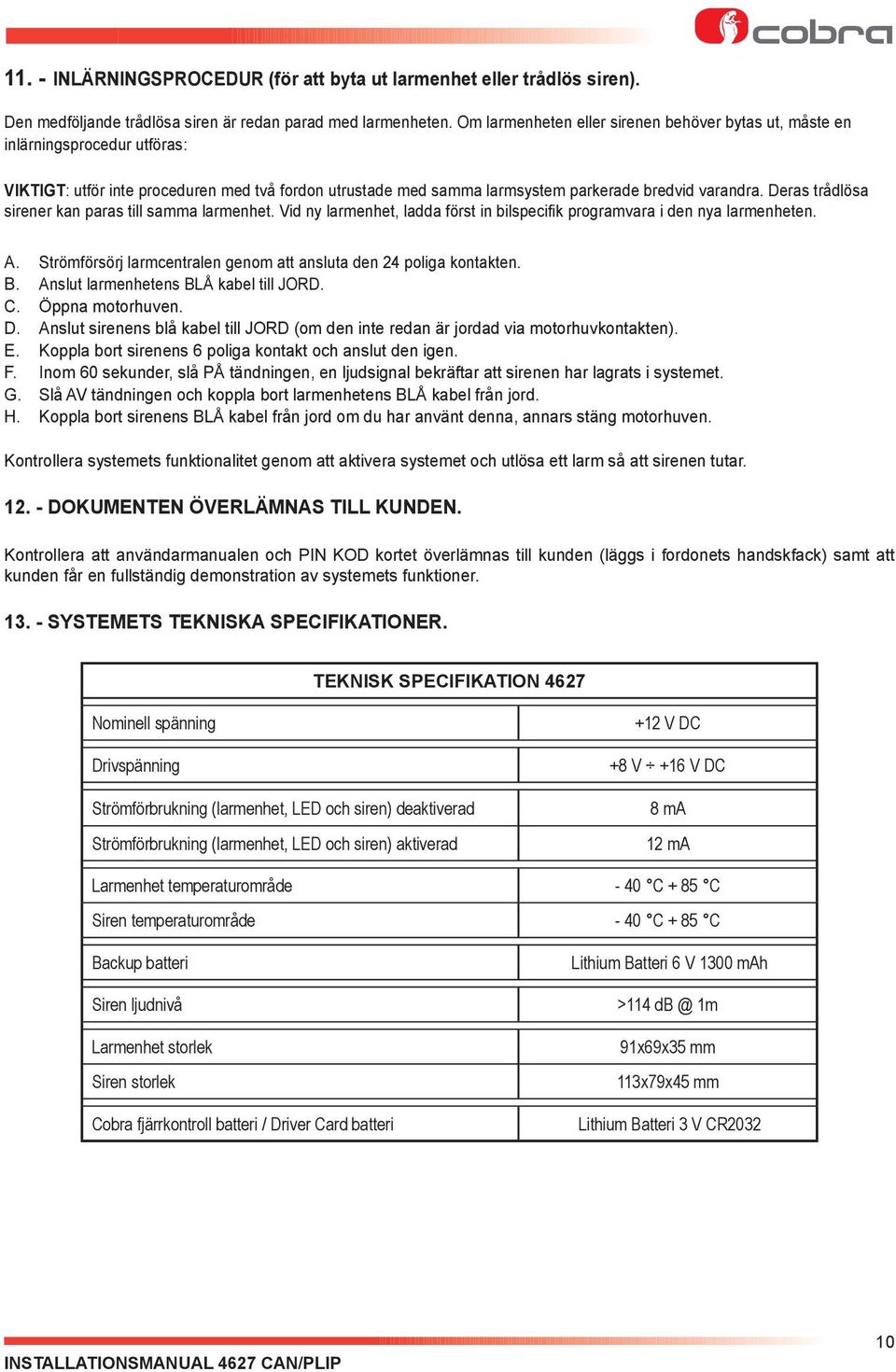 Deras trådlösa sirener kan paras till samma larmenhet. Vid ny larmenhet, ladda först in bilspecifik programvara i den nya larmenheten. A.