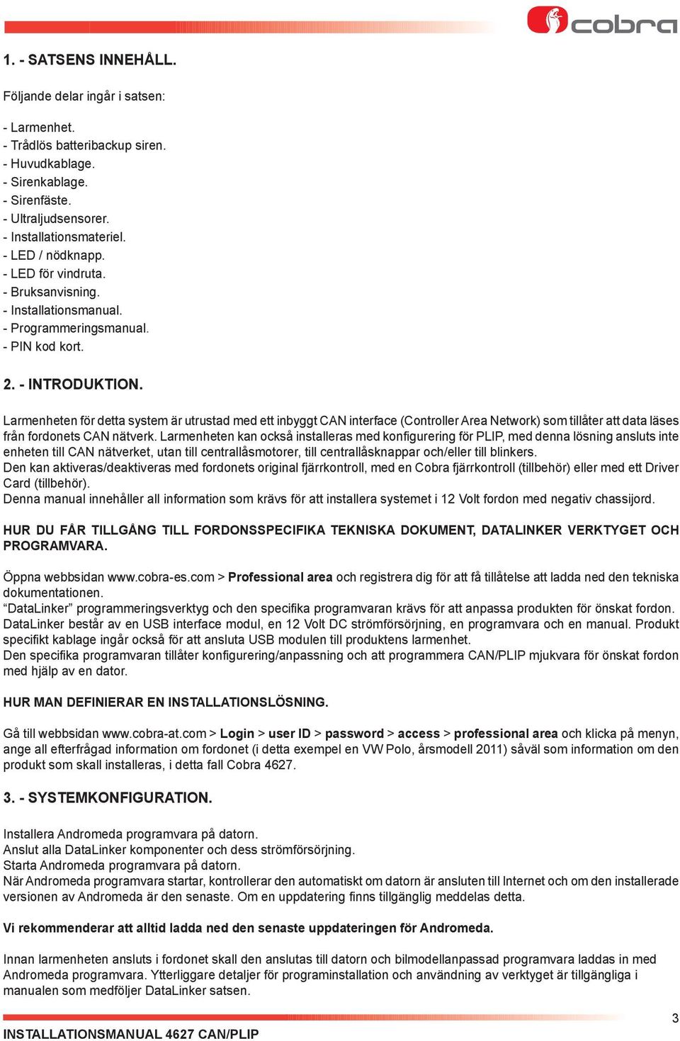 Larmenheten för detta system är utrustad med ett inbyggt CAN interface (Controller Area Network) som tillåter att data läses från fordonets CAN nätverk.