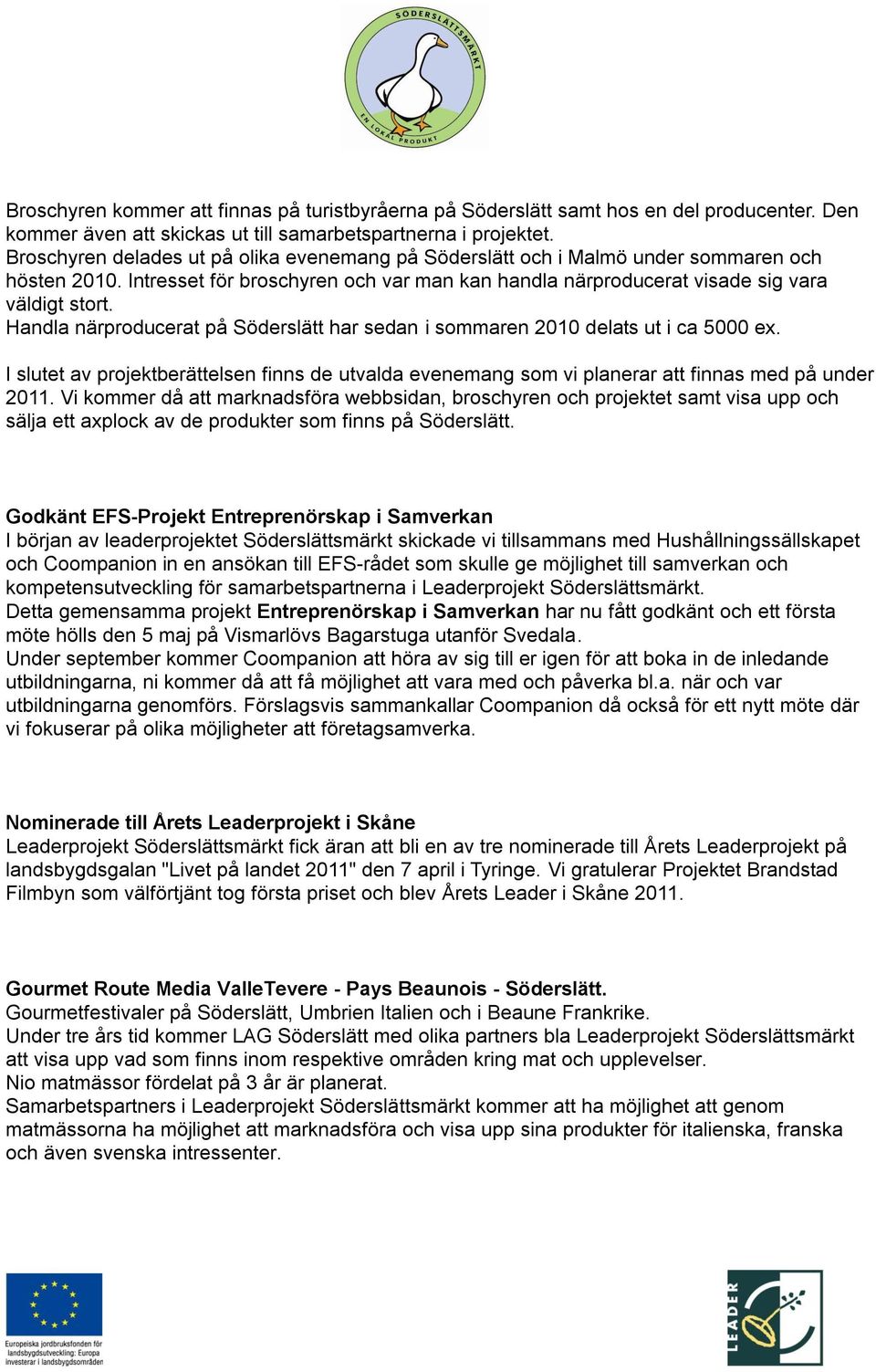 Handla närproducerat på Söderslätt har sedan i sommaren 2010 delats ut i ca 5000 ex. I slutet av projektberättelsen finns de utvalda evenemang som vi planerar att finnas med på under 2011.