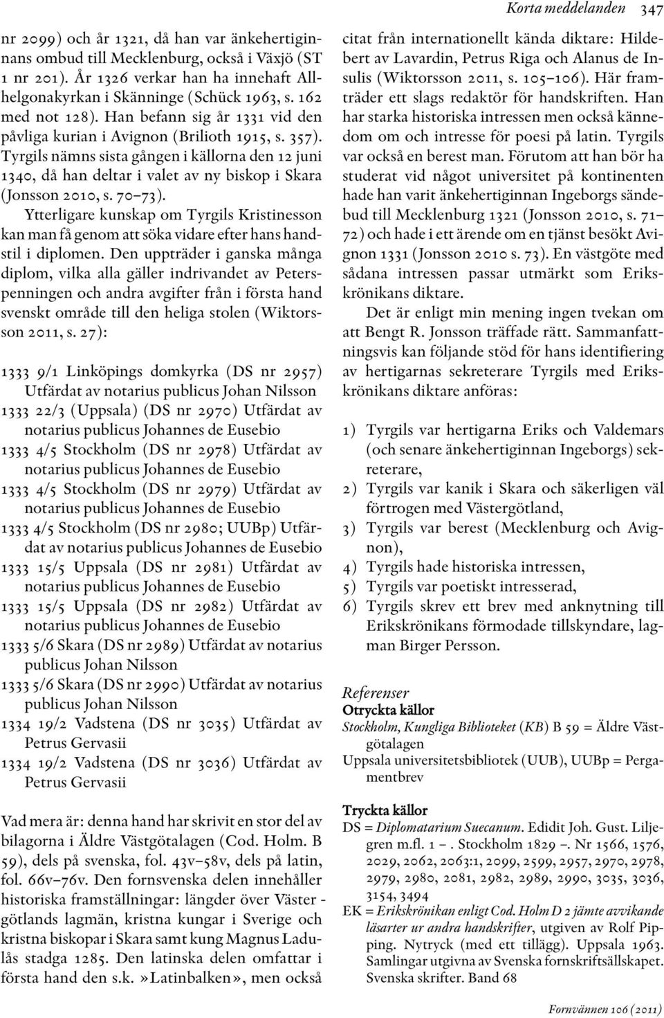 Tyrgils nämns sista gången i källorna den 12 juni 1340, då han deltar i valet av ny biskop i Skara (Jonsson 2010, s. 70 73).