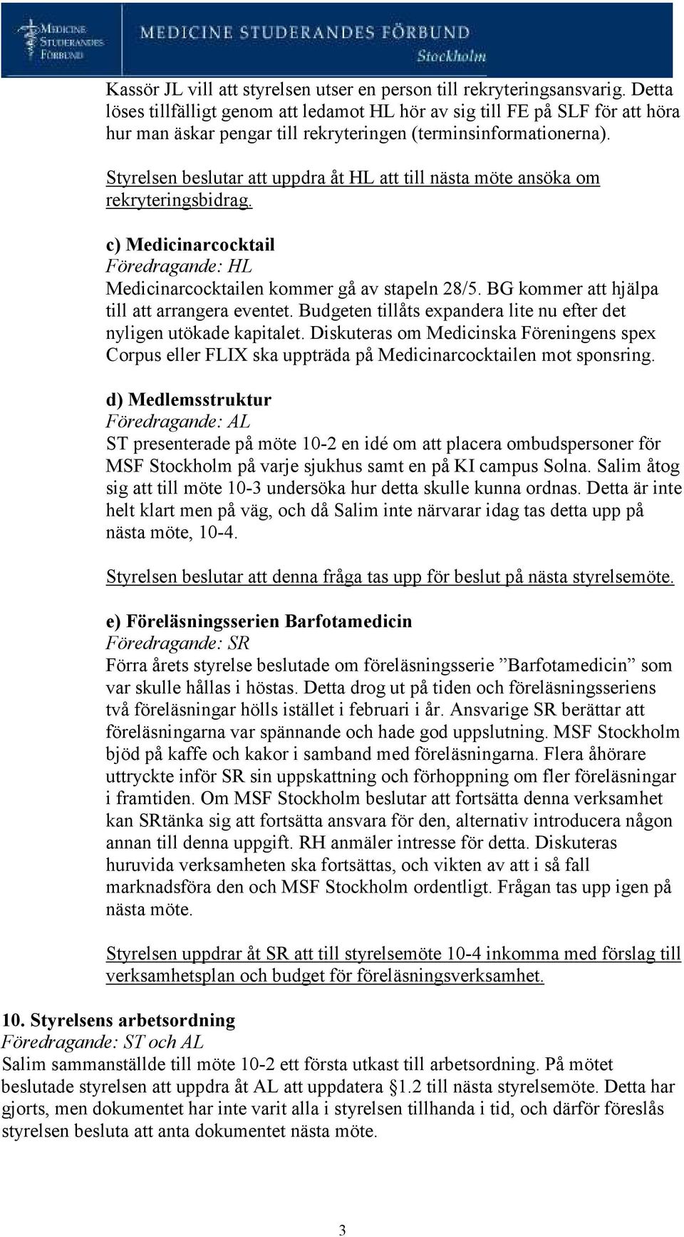 Styrelsen beslutar att uppdra åt HL att till nästa möte ansöka om rekryteringsbidrag. c) Medicinarcocktail Föredragande: HL Medicinarcocktailen kommer gå av stapeln 28/5.