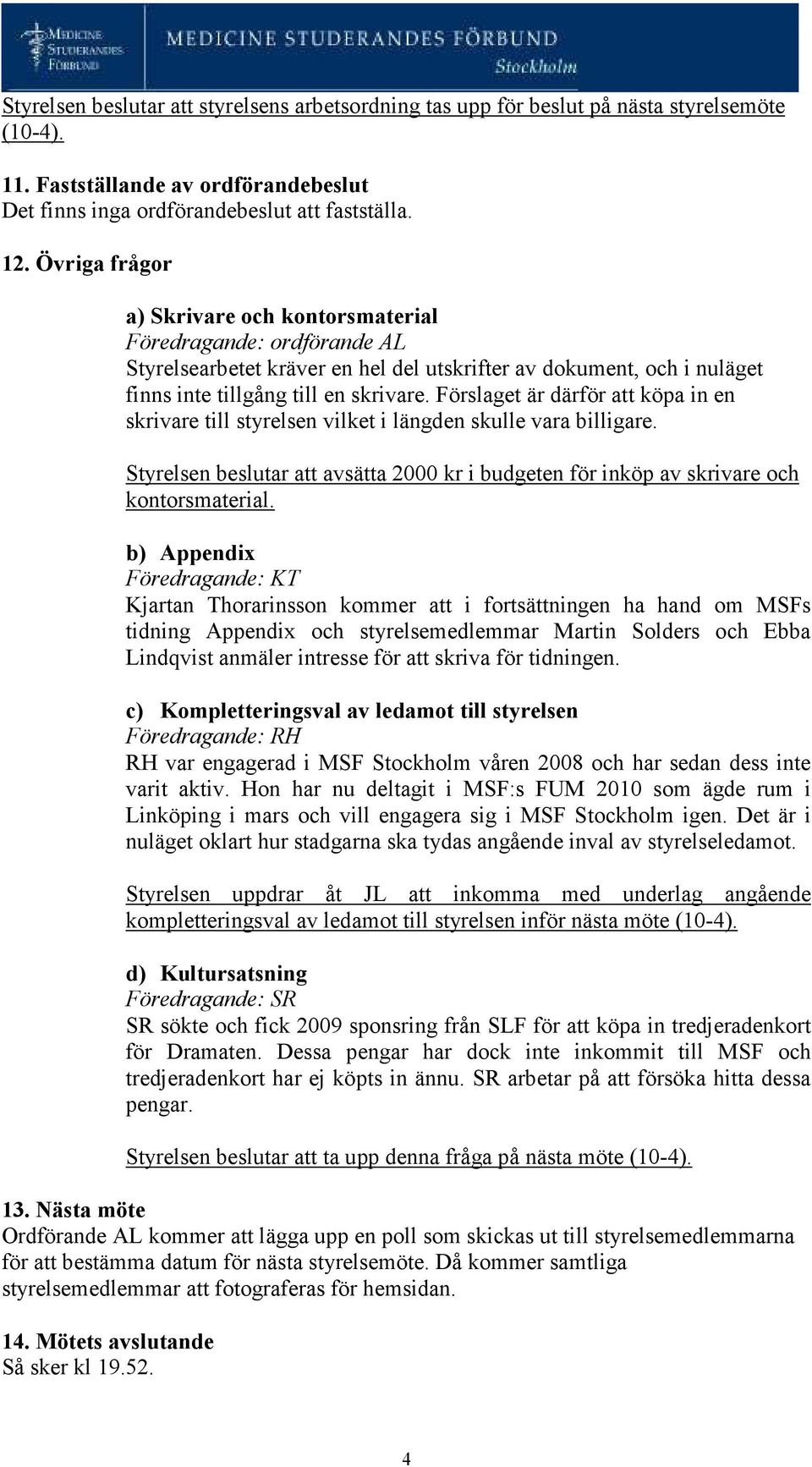 Förslaget är därför att köpa in en skrivare till styrelsen vilket i längden skulle vara billigare. Styrelsen beslutar att avsätta 2000 kr i budgeten för inköp av skrivare och kontorsmaterial.