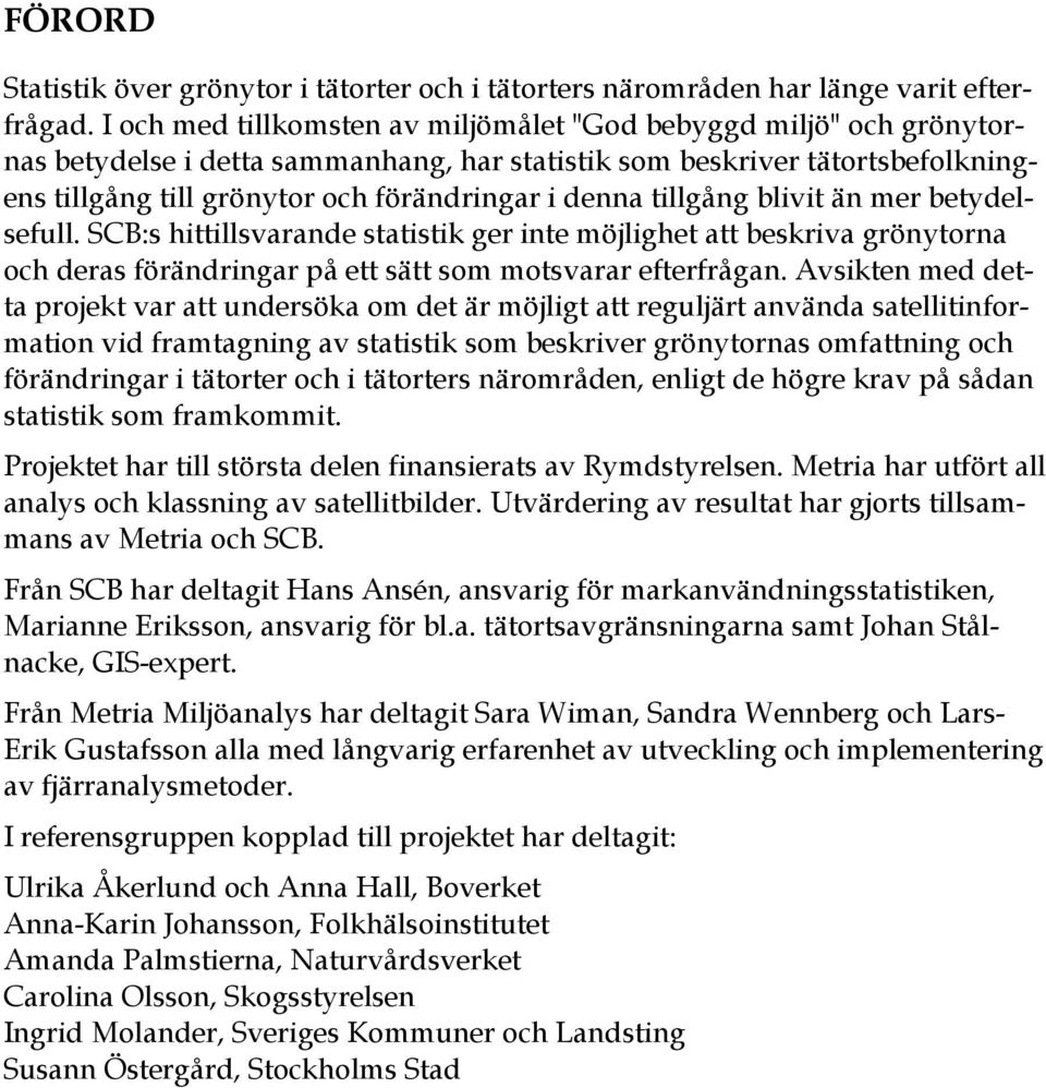 tillgång blivit än mer betydelsefull. SCB:s hittillsvarande statistik ger inte möjlighet att beskriva grönytorna och deras förändringar på ett sätt som motsvarar efterfrågan.