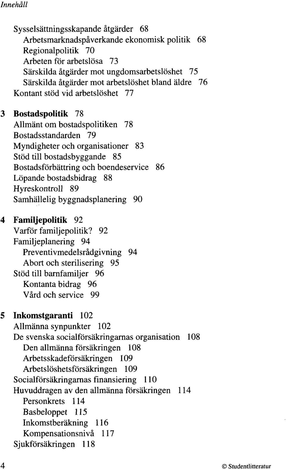 Bostadsförbättring och boendeservice 86 Löpande bostadsbidrag 88 Hyreskontroll 89 Samhällelig byggnadsplanering 90 4 Familjepolitik 92 Varför familjepolitik?