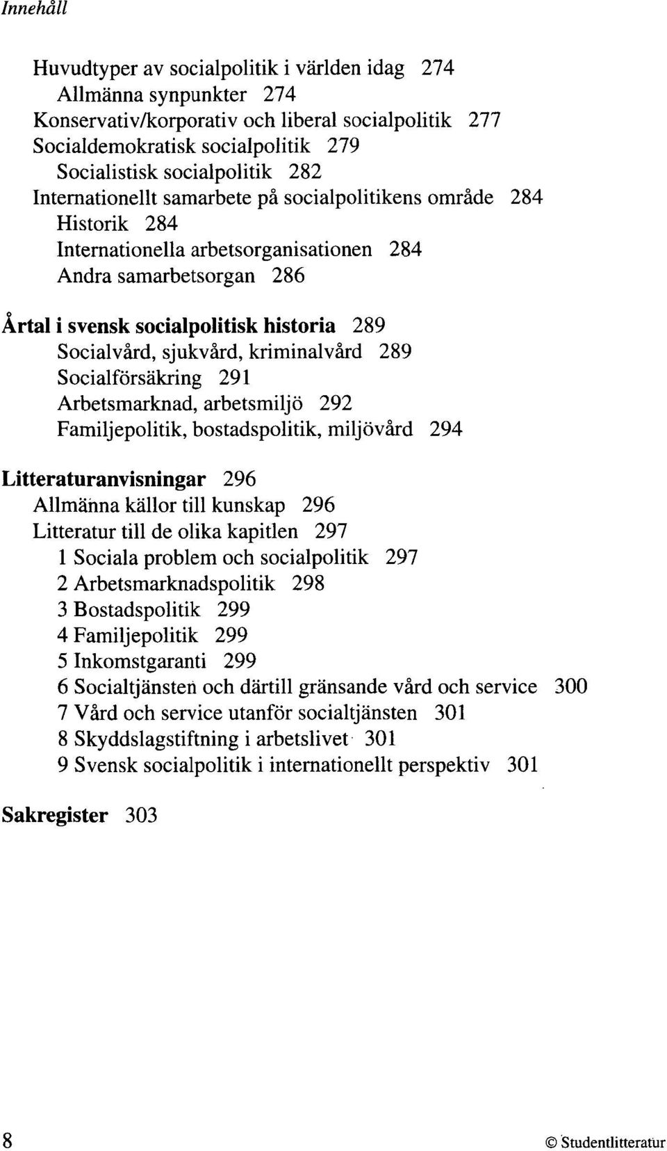 sjukvård, kriminalvård 289 Socialförsäkring 291 Arbetsmarknad, arbetsmiljö 292 Familjepolitik, bostadspolitik, miljövård 294 Litteraturanvisningar 296 Allmänna källor till kunskap 296 Litteratur till