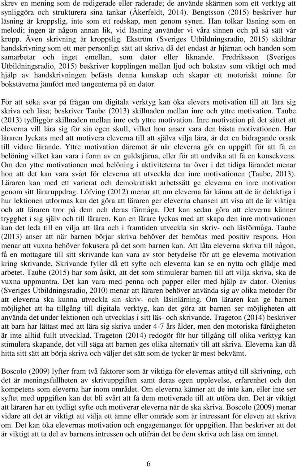 Han tolkar läsning som en melodi; ingen är någon annan lik, vid läsning använder vi våra sinnen och på så sätt vår kropp. Även skrivning är kroppslig.