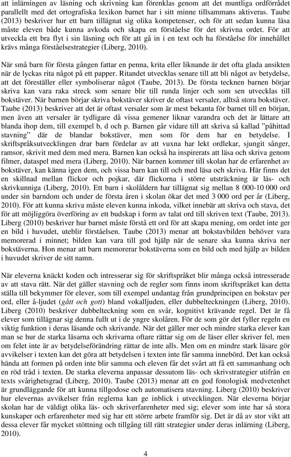 För att utveckla ett bra flyt i sin läsning och för att gå in i en text och ha förståelse för innehållet krävs många förståelsestrategier (Liberg, 2010).