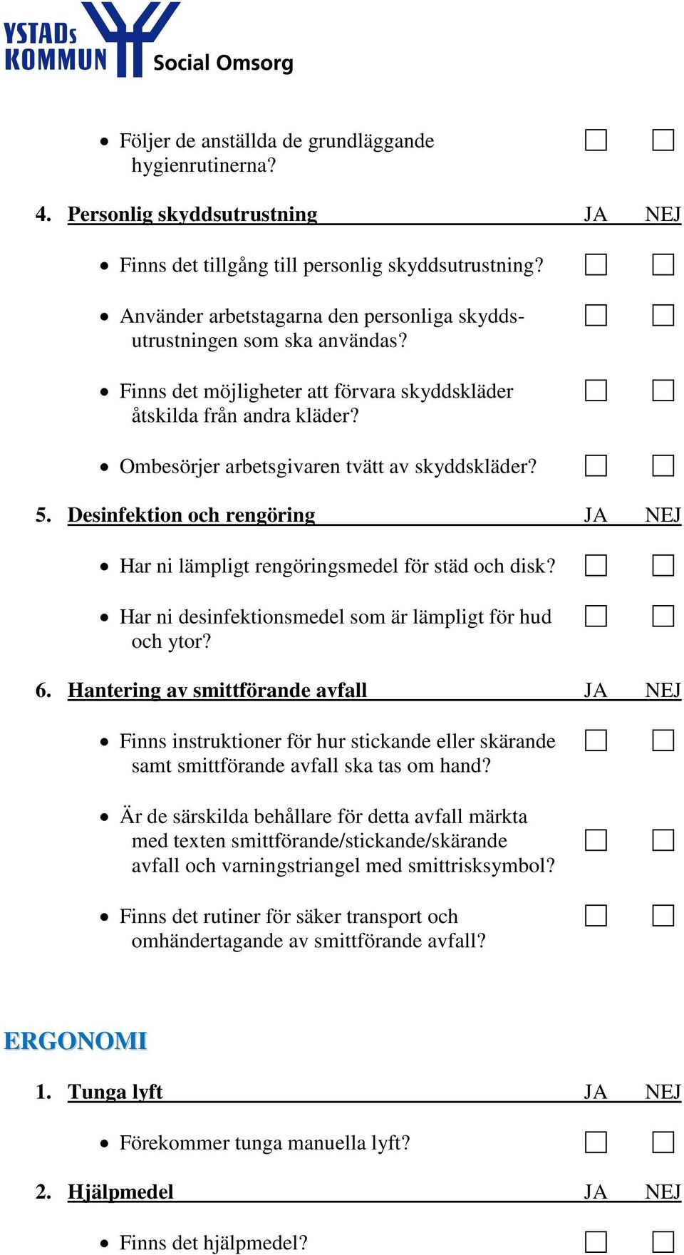 Desinfektion och rengöring JA NEJ Har ni lämpligt rengöringsmedel för städ och disk? Har ni desinfektionsmedel som är lämpligt för hud och ytor? 6.