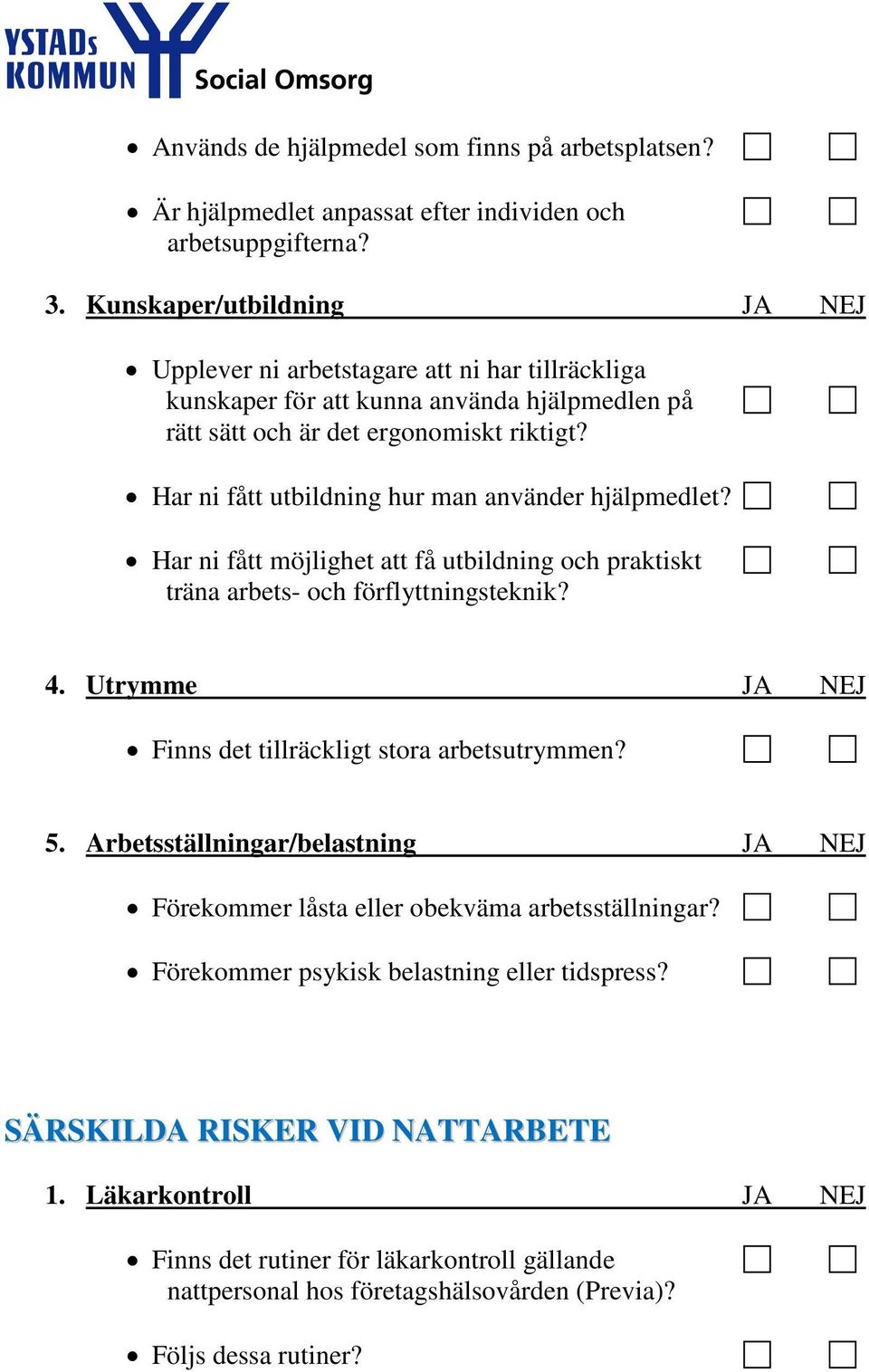 Har ni fått utbildning hur man använder hjälpmedlet? Har ni fått möjlighet att få utbildning och praktiskt träna arbets- och förflyttningsteknik? 4.