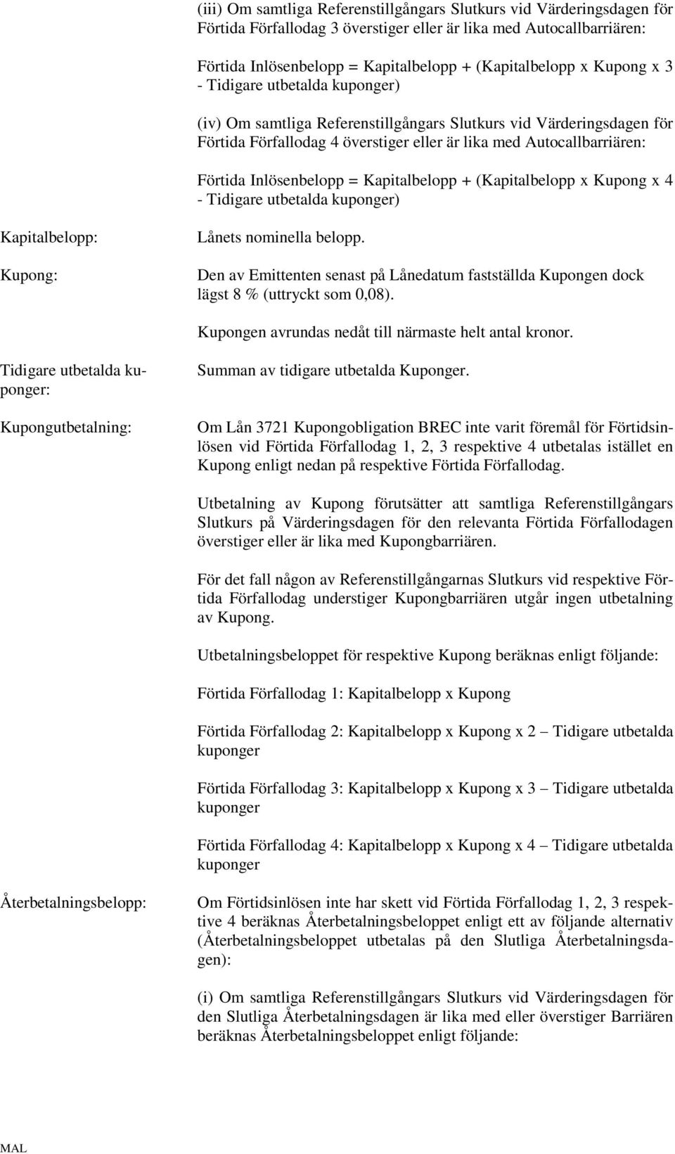 Inlösenbelopp = Kapitalbelopp + (Kapitalbelopp x Kupong x 4 - Tidigare utbetalda kuponger) Kapitalbelopp: Kupong: Lånets nominella belopp.