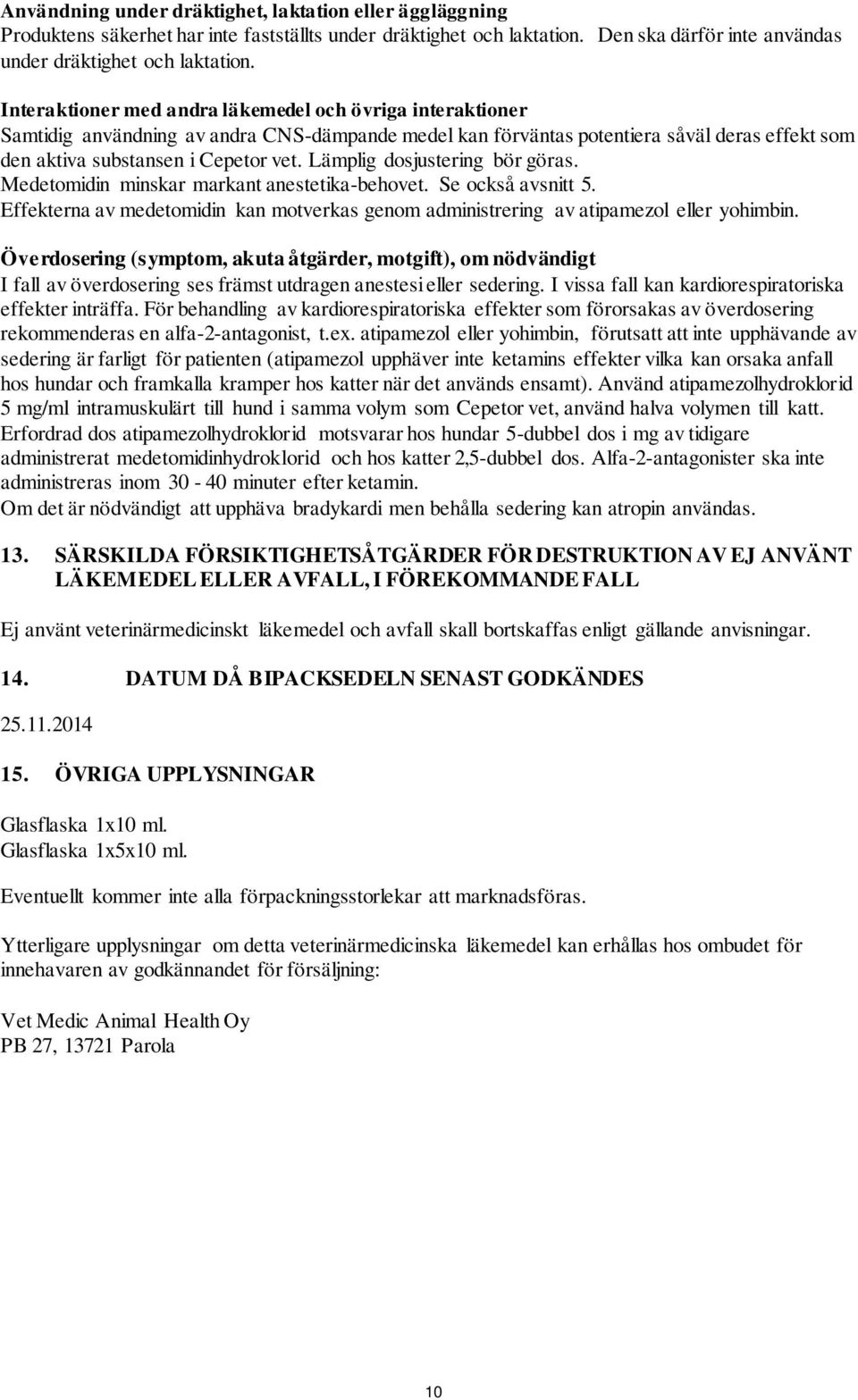 Lämplig dosjustering bör göras. Medetomidin minskar markant anestetika-behovet. Se också avsnitt 5. Effekterna av medetomidin kan motverkas genom administrering av atipamezol eller yohimbin.