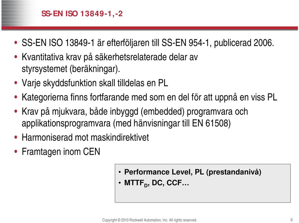 Varje skyddsfunktion skall tilldelas en PL Kategorierna finns fortfarande med som en del för att uppnå en viss PL Krav på mjukvara, både