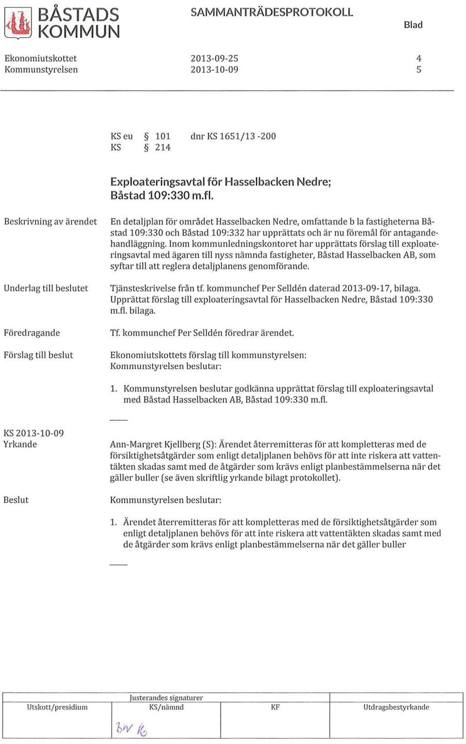 Beskrivning av ärendet Underlag till beslutet Föredragande Förslag till beslut En detaljplan för området Hasselbacken Nedre, omfattande b la fastigheterna Bästad 109:330 och Båstad 109:332 har