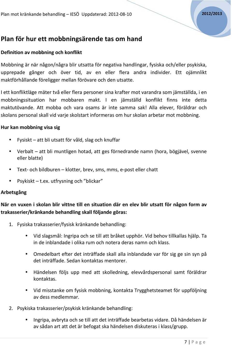 I ett konfliktläge mäter två eller flera personer sina krafter mot varandra som jämställda, i en mobbningssituation har mobbaren makt. I en jämställd konflikt finns inte detta maktutövande.