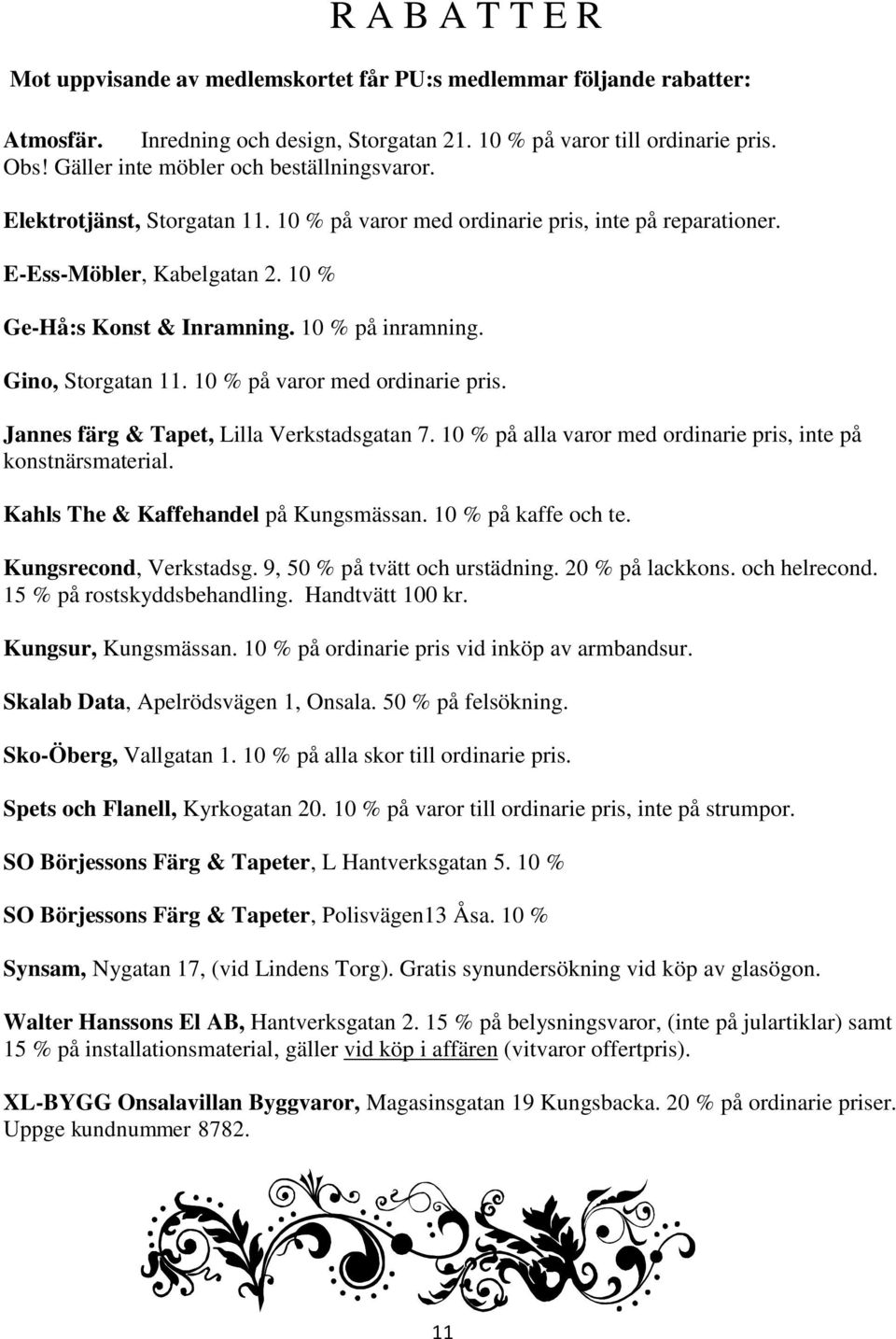 10 % på inramning. Gino, Storgatan 11. 10 % på varor med ordinarie pris. Jannes färg & Tapet, Lilla Verkstadsgatan 7. 10 % på alla varor med ordinarie pris, inte på konstnärsmaterial.