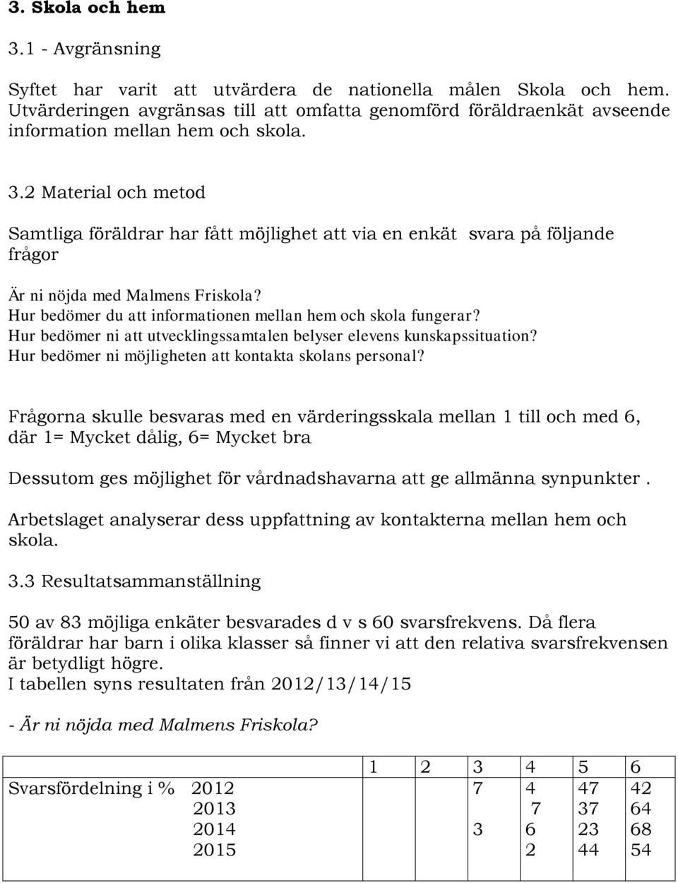 2 Material och metod Samtliga föräldrar har fått möjlighet att via en enkät svara på följande frågor Är ni nöjda med Malmens Friskola? Hur bedömer du att informationen mellan hem och skola fungerar?