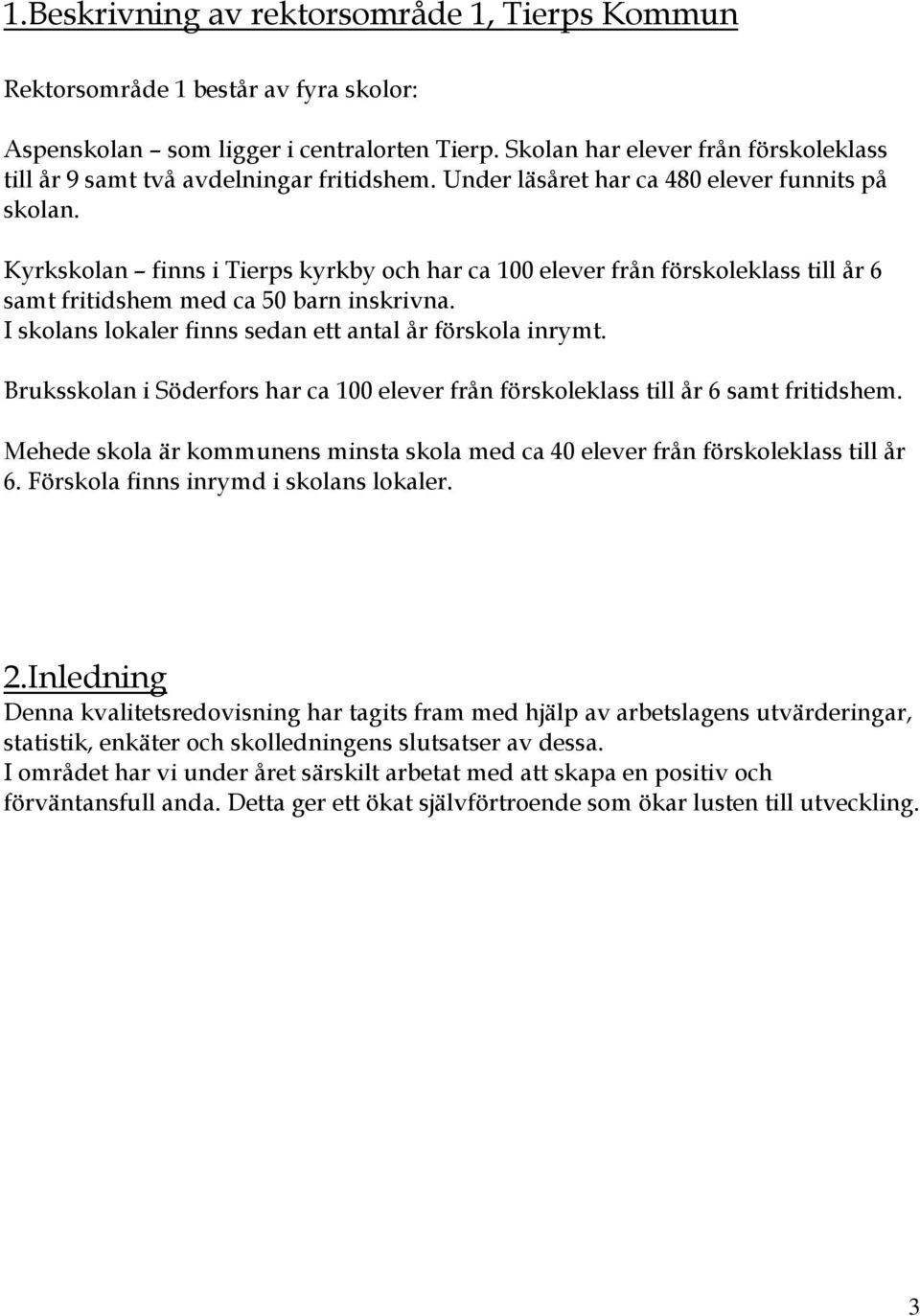 Kyrkskolan finns i Tierps kyrkby och har ca 100 elever från förskoleklass till år 6 samt fritidshem med ca 50 barn inskrivna. I skolans lokaler finns sedan ett antal år förskola inrymt.