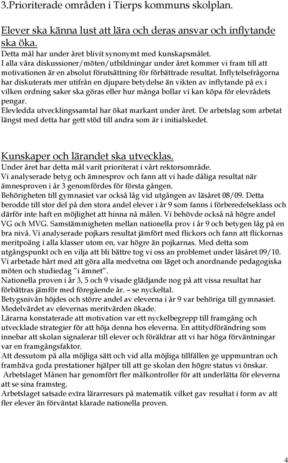 Inflytelsefrågorna har diskuterats mer utifrån en djupare betydelse än vikten av inflytande på ex i vilken ordning saker ska göras eller hur många bollar vi kan köpa för elevrådets pengar.