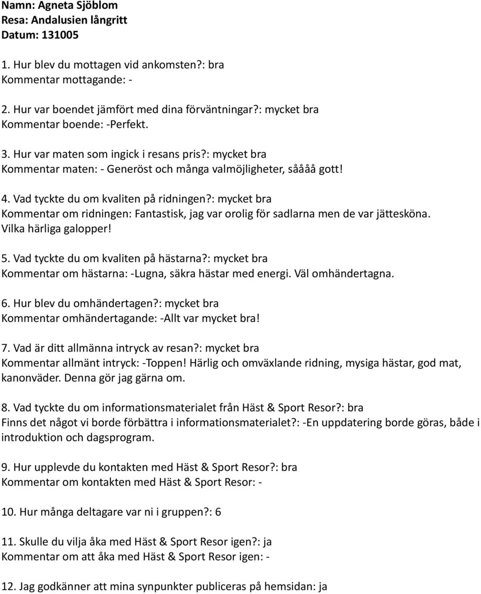 Kommentar om ridningen: Fantastisk, jag var orolig för sadlarna men de var jättesköna. Vilka härliga galopper! Kommentar om hästarna: -Lugna, säkra hästar med energi. Väl omhändertagna.