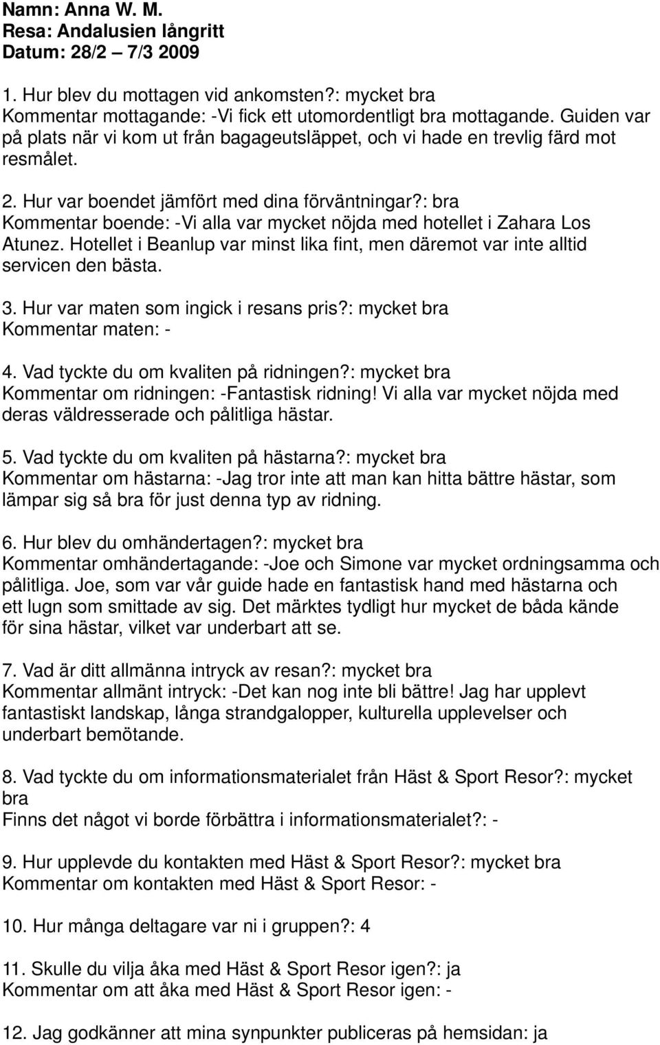 : bra Kommentar boende: -Vi alla var mycket nöjda med hotellet i Zahara Los Atunez. Hotellet i Beanlup var minst lika fint, men däremot var inte alltid servicen den bästa. 3.