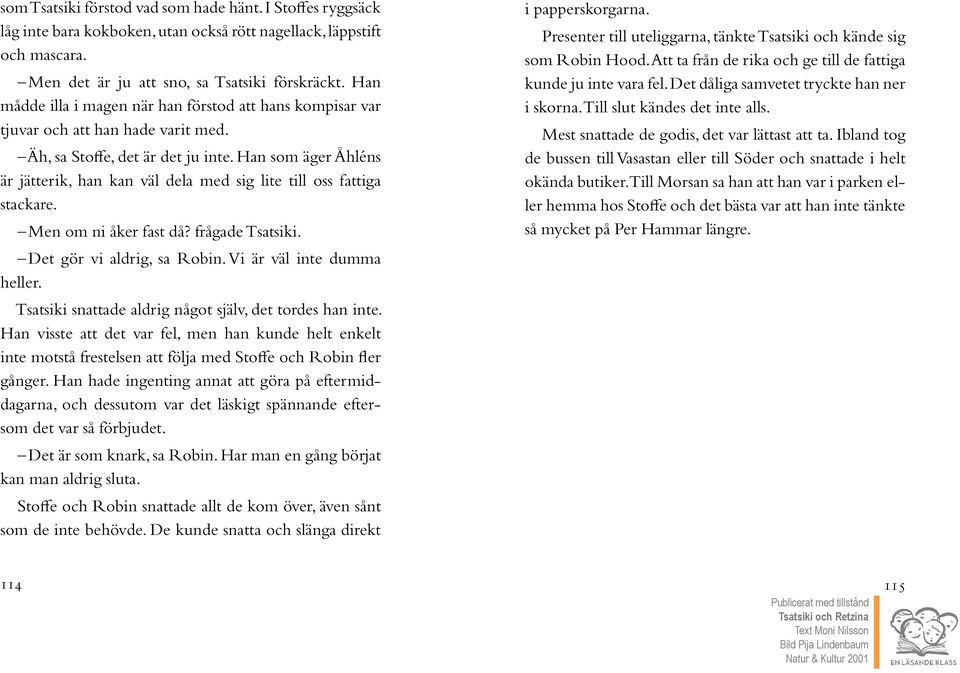 Han som äger Åhléns är jätterik, han kan väl dela med sig lite till oss fattiga stackare. Men om ni åker fast då? frågade Tsatsiki. Det gör vi aldrig, sa Robin. Vi är väl inte dumma heller.