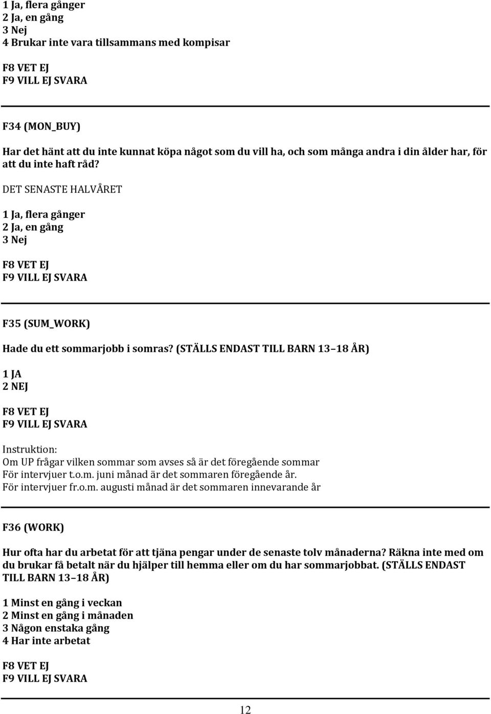 (STÄLLS ENDAST TILL BARN 13 18 ÅR) Om UP frågar vilken sommar som avses så är det föregående sommar För intervjuer t.o.m. juni månad är det sommaren föregående år. För intervjuer fr.o.m. augusti månad är det sommaren innevarande år F36 (WORK) Hur ofta har du arbetat för att tjäna pengar under de senaste tolv månaderna?