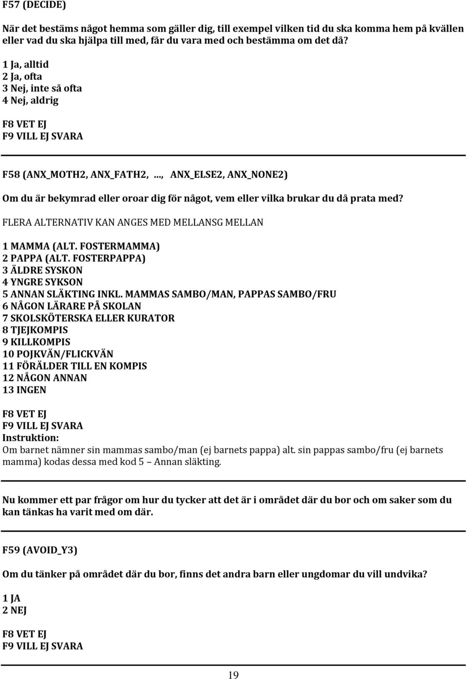 FLERA ALTERNATIV KAN ANGES MED MELLANSG MELLAN 1 MAMMA (ALT. FOSTERMAMMA) 2 PAPPA (ALT. FOSTERPAPPA) 3 ÄLDRE SYSKON 4 YNGRE SYKSON 5 ANNAN SLÄKTING INKL.