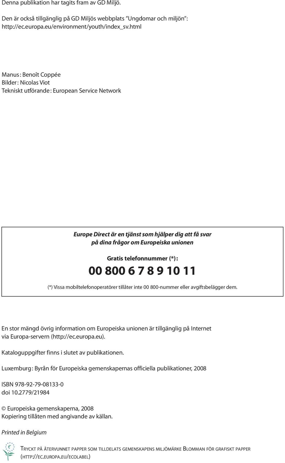 telefonnummer (*) : 00 800 6 7 8 9 10 11 (*) Vissa mobiltelefonoperatörer tillåter inte 00 800-nummer eller avgiftsbelägger dem.