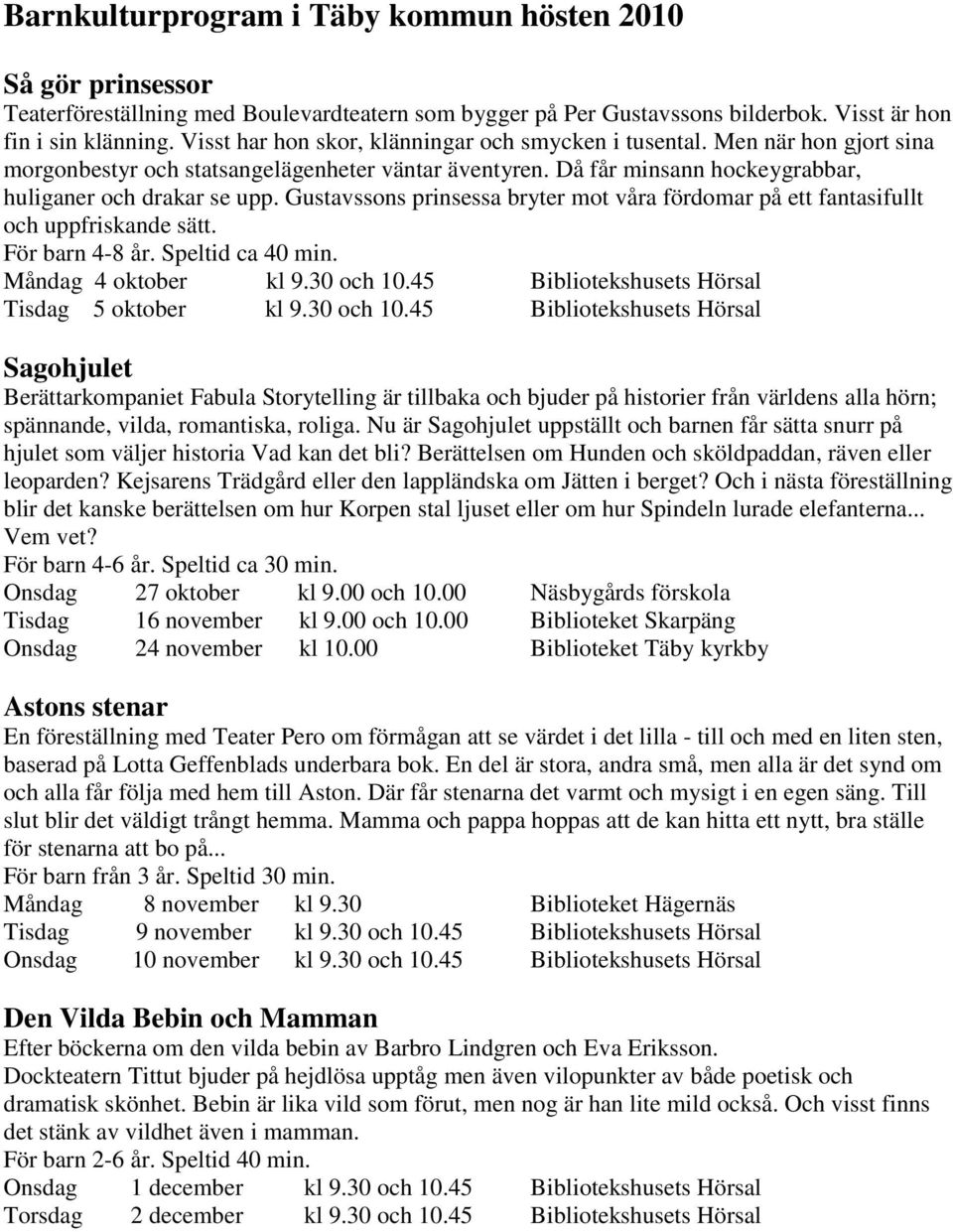 Gustavssons prinsessa bryter mot våra fördomar på ett fantasifullt och uppfriskande sätt. För barn 4-8 år. Speltid ca 40 min. Måndag 4 oktober kl 9.30 och 10.