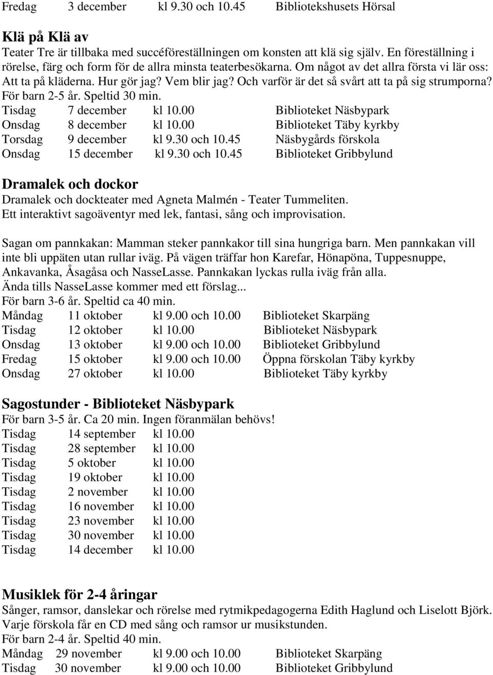 Och varför är det så svårt att ta på sig strumporna? För barn 2-5 år. Speltid 30 min. Tisdag 7 december kl 10.00 Biblioteket Näsbypark Onsdag 8 december kl 10.