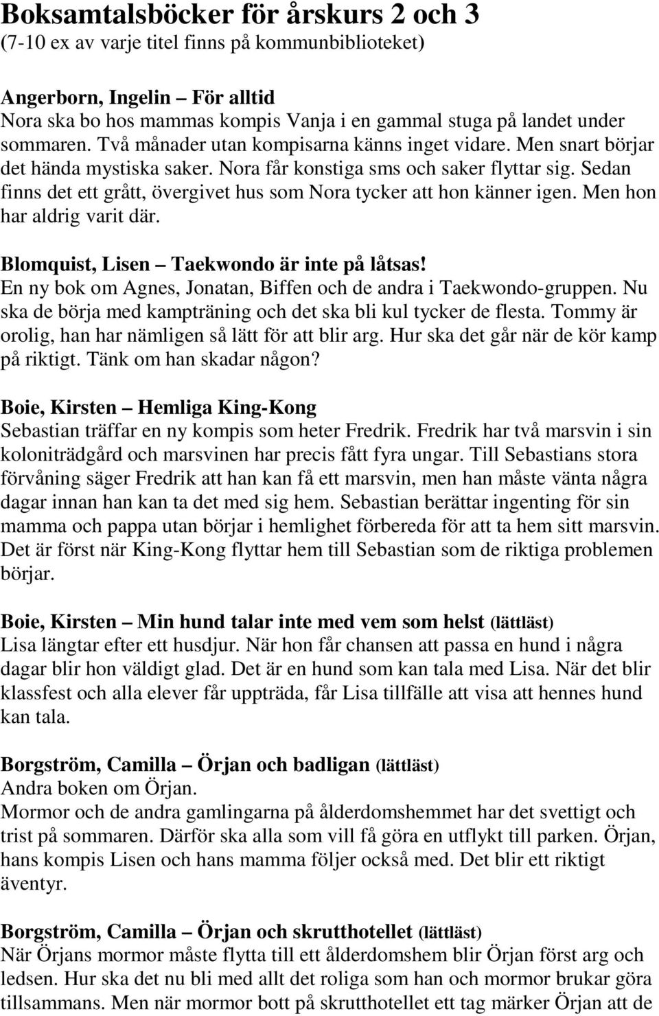 Sedan finns det ett grått, övergivet hus som Nora tycker att hon känner igen. Men hon har aldrig varit där. Blomquist, Lisen Taekwondo är inte på låtsas!