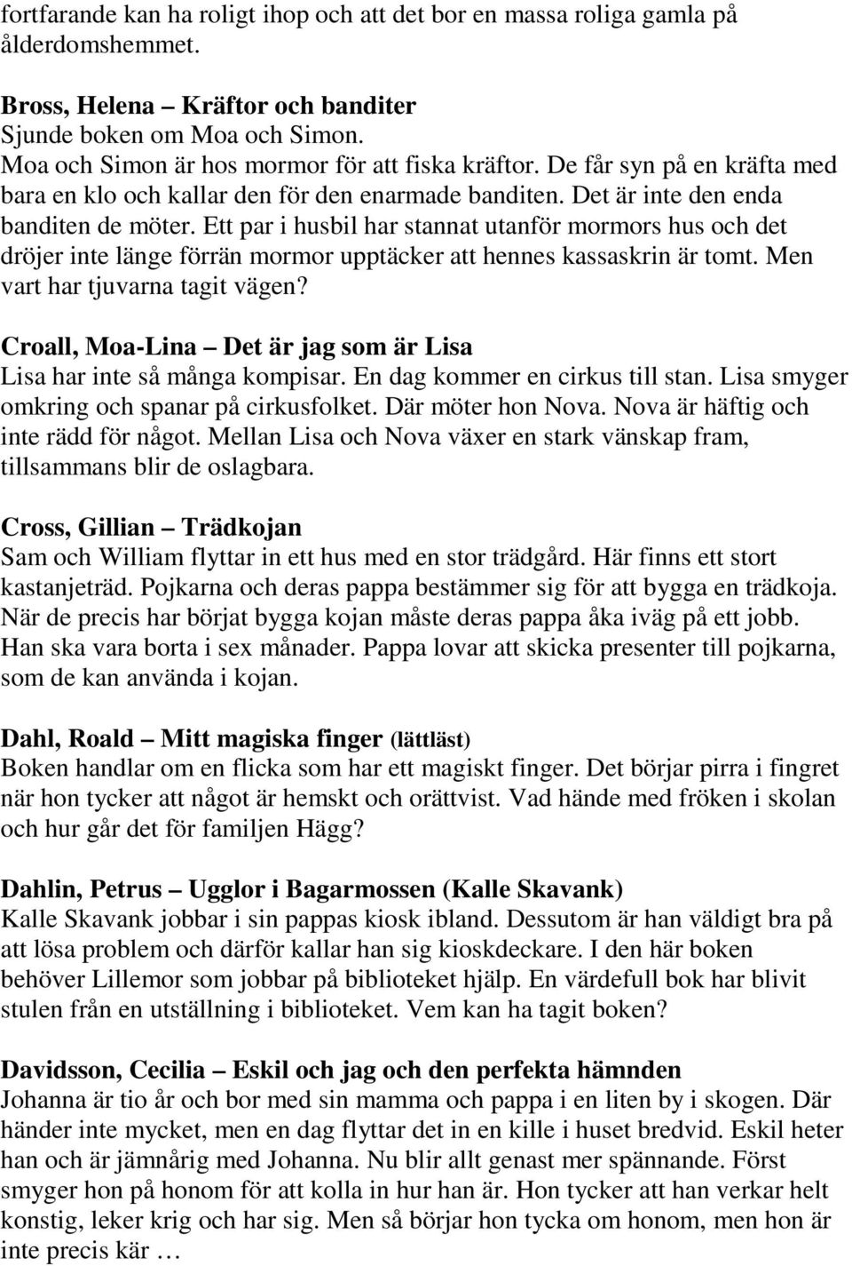 Ett par i husbil har stannat utanför mormors hus och det dröjer inte länge förrän mormor upptäcker att hennes kassaskrin är tomt. Men vart har tjuvarna tagit vägen?