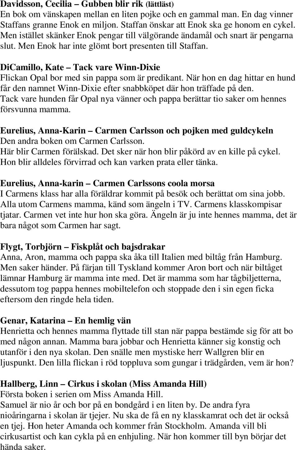DiCamillo, Kate Tack vare Winn-Dixie Flickan Opal bor med sin pappa som är predikant. När hon en dag hittar en hund får den namnet Winn-Dixie efter snabbköpet där hon träffade på den.
