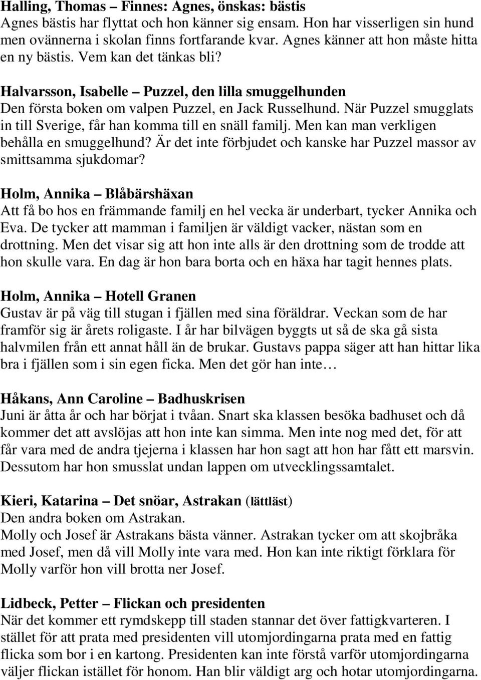 När Puzzel smugglats in till Sverige, får han komma till en snäll familj. Men kan man verkligen behålla en smuggelhund? Är det inte förbjudet och kanske har Puzzel massor av smittsamma sjukdomar?
