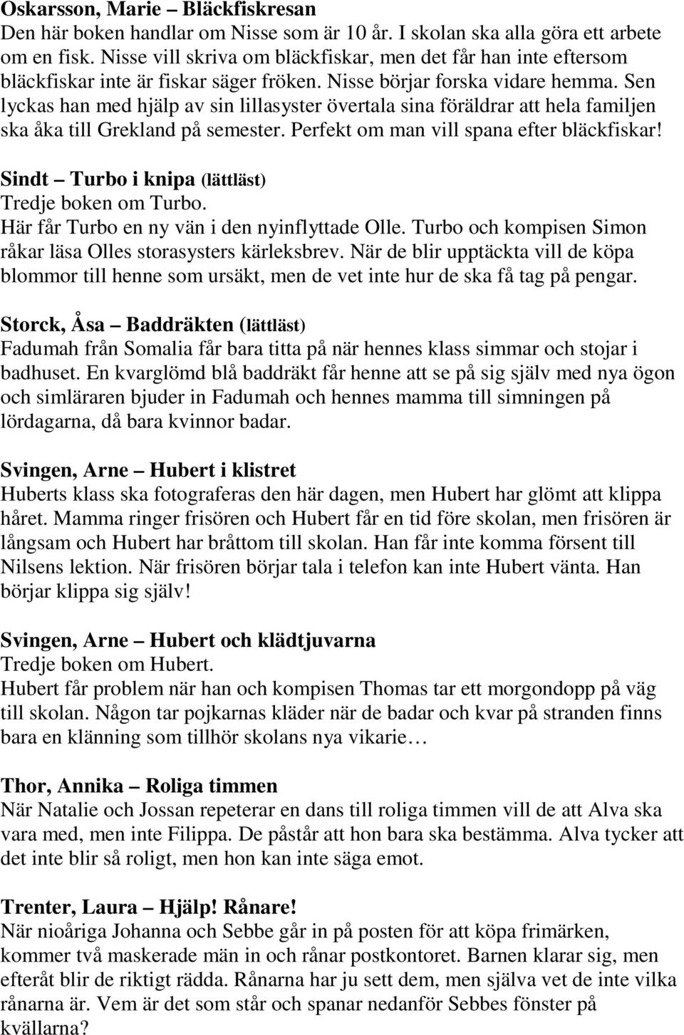 Sen lyckas han med hjälp av sin lillasyster övertala sina föräldrar att hela familjen ska åka till Grekland på semester. Perfekt om man vill spana efter bläckfiskar!