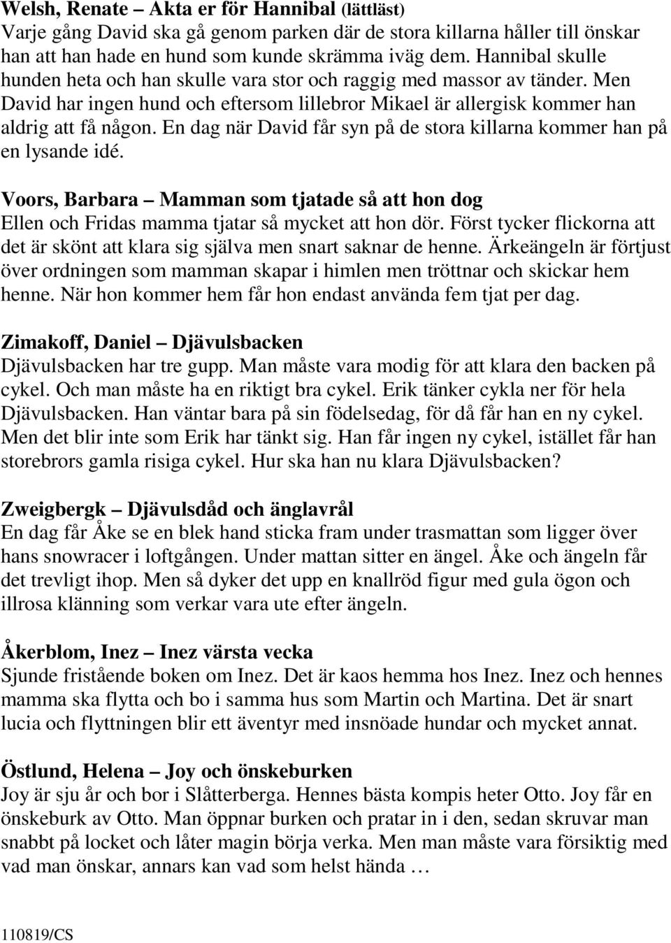En dag när David får syn på de stora killarna kommer han på en lysande idé. Voors, Barbara Mamman som tjatade så att hon dog Ellen och Fridas mamma tjatar så mycket att hon dör.