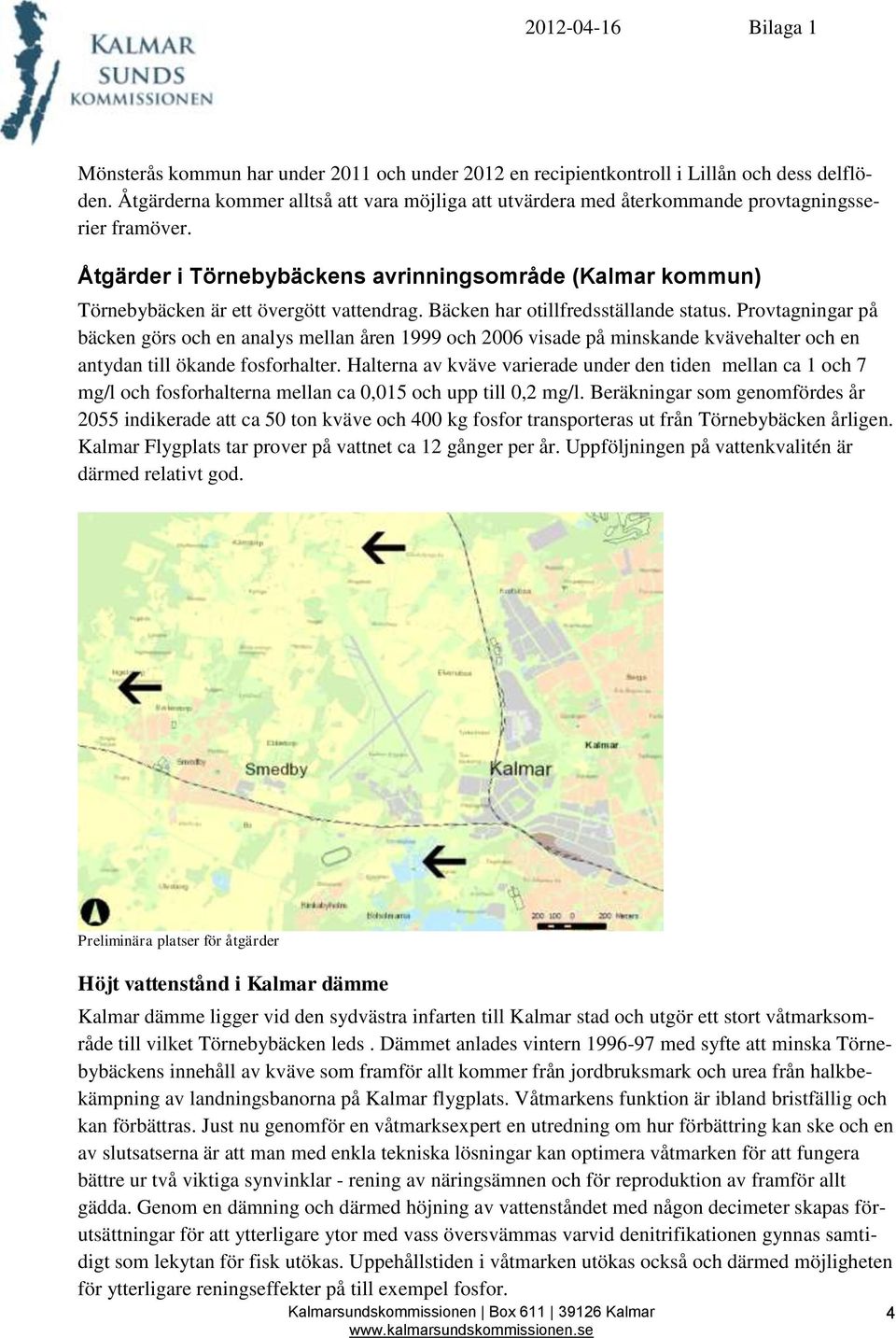 Provtagningar på bäcken görs och en analys mellan åren 1999 och 2006 visade på minskande kvävehalter och en antydan till ökande fosforhalter.