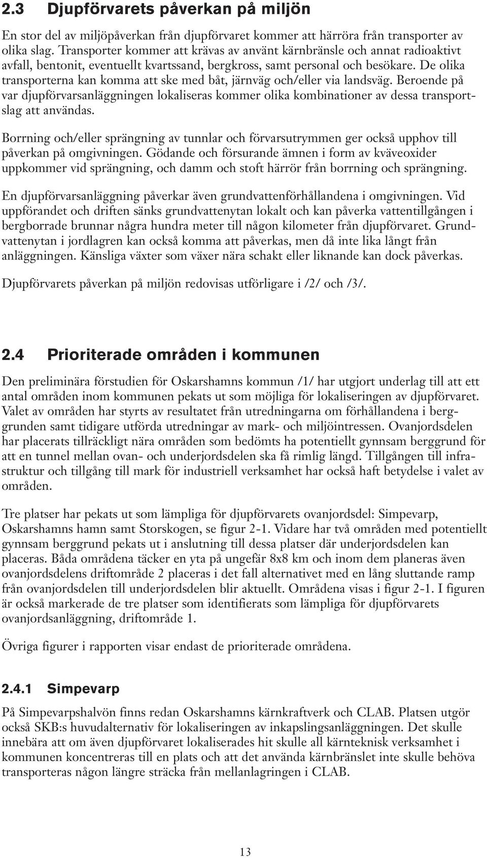 De olika transporterna kan komma att ske med båt, järnväg och/eller via landsväg. Beroende på var djupförvarsanläggningen lokaliseras kommer olika kombinationer av dessa transportslag att användas.