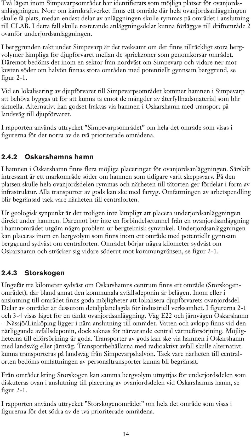 I detta fall skulle resterande anläggningsdelar kunna förläggas till driftområde 2 ovanför underjordsanläggningen.