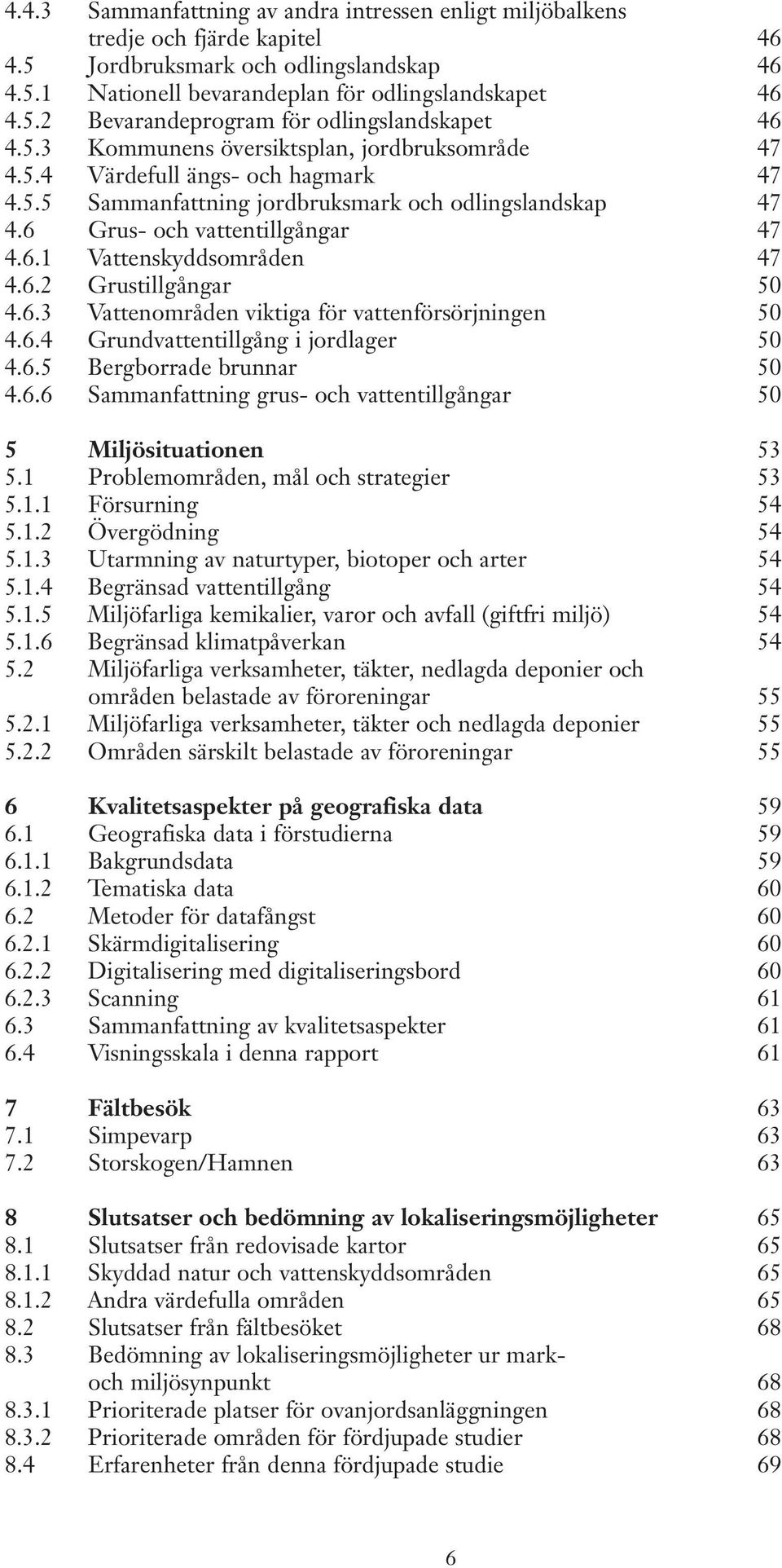 6.2 Grustillgångar 50 4.6.3 Vattenområden viktiga för vattenförsörjningen 50 4.6.4 Grundvattentillgång i jordlager 50 4.6.5 Bergborrade brunnar 50 4.6.6 Sammanfattning grus- och vattentillgångar 50 5 Miljösituationen 53 5.
