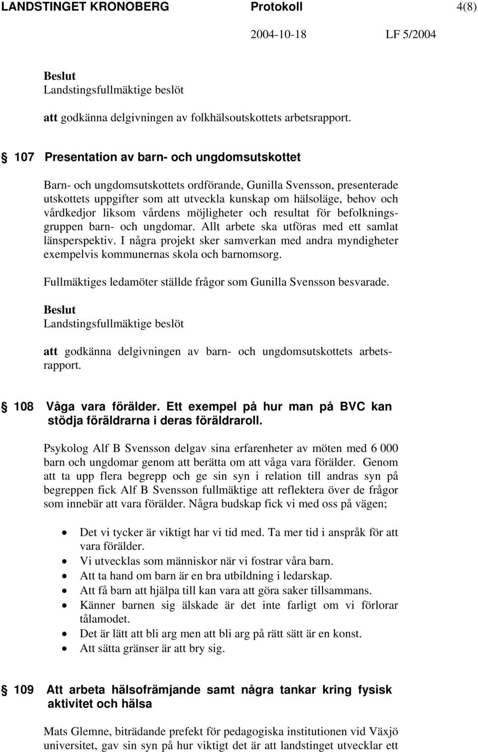 liksom vårdens möjligheter och resultat för befolkningsgruppen barn- och ungdomar. Allt arbete ska utföras med ett samlat länsperspektiv.