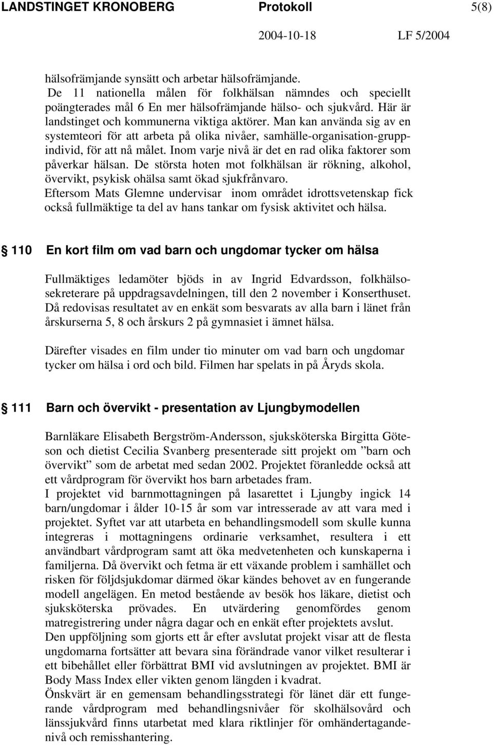 Man kan använda sig av en systemteori för att arbeta på olika nivåer, samhälle-organisation-gruppindivid, för att nå målet. Inom varje nivå är det en rad olika faktorer som påverkar hälsan.