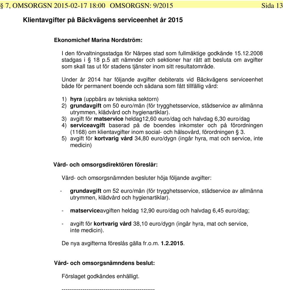 Under år 2014 har följande avgifter debiterats vid Bäckvägens serviceenhet både för permanent boende och sådana som fått tillfällig vård: 1) hyra (uppbärs av tekniska sektorn) 2) grundavgift om 50