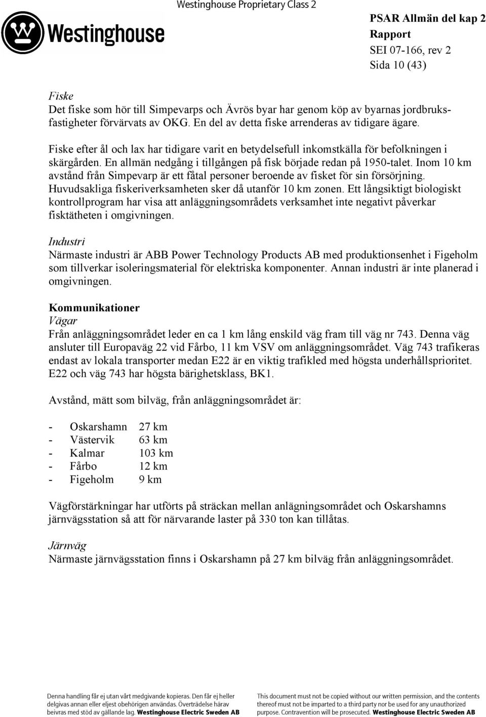 Inom 10 km avstånd från Simpevarp är ett fåtal personer beroende av fisket för sin försörjning. Huvudsakliga fiskeriverksamheten sker då utanför 10 km zonen.