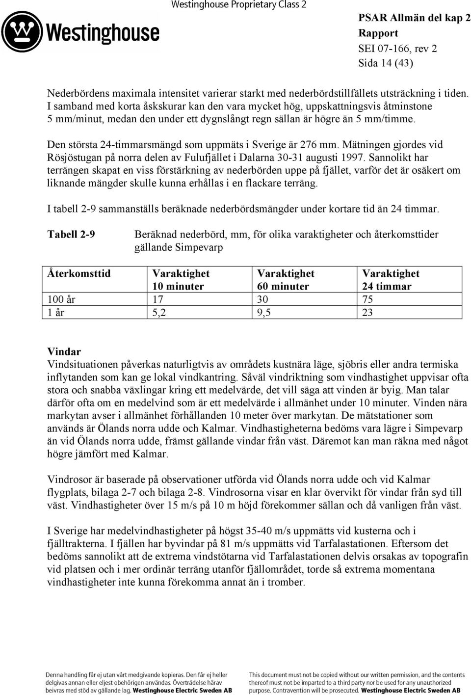 Den största 24-timmarsmängd som uppmäts i Sverige är 276 mm. Mätningen gjordes vid Rösjöstugan på norra delen av Fulufjället i Dalarna 30-31 augusti 1997.