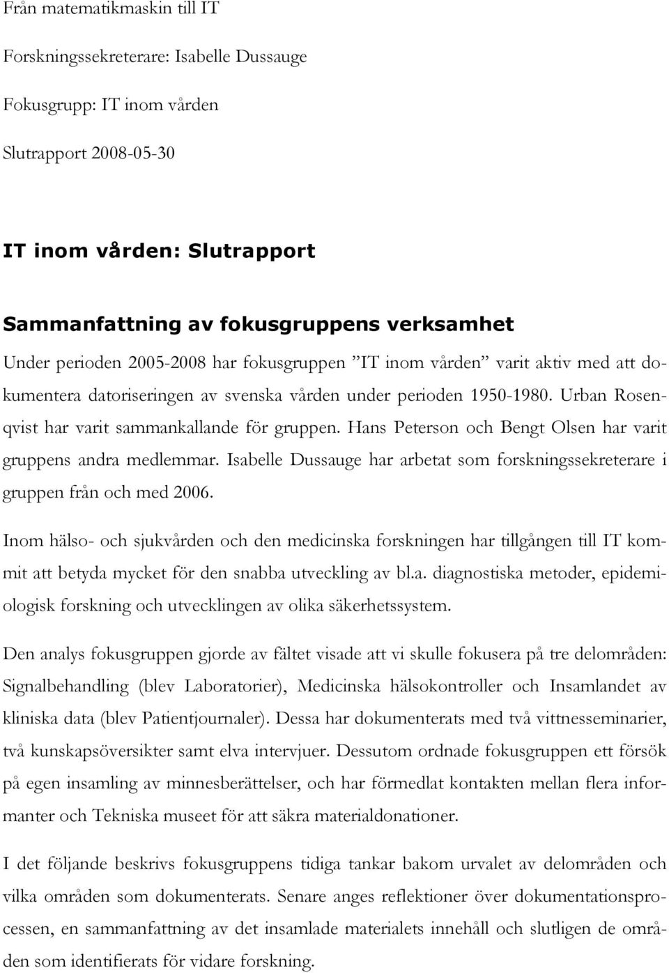 Hans Peterson och Bengt Olsen har varit gruppens andra medlemmar. Isabelle Dussauge har arbetat som forskningssekreterare i gruppen från och med 2006.