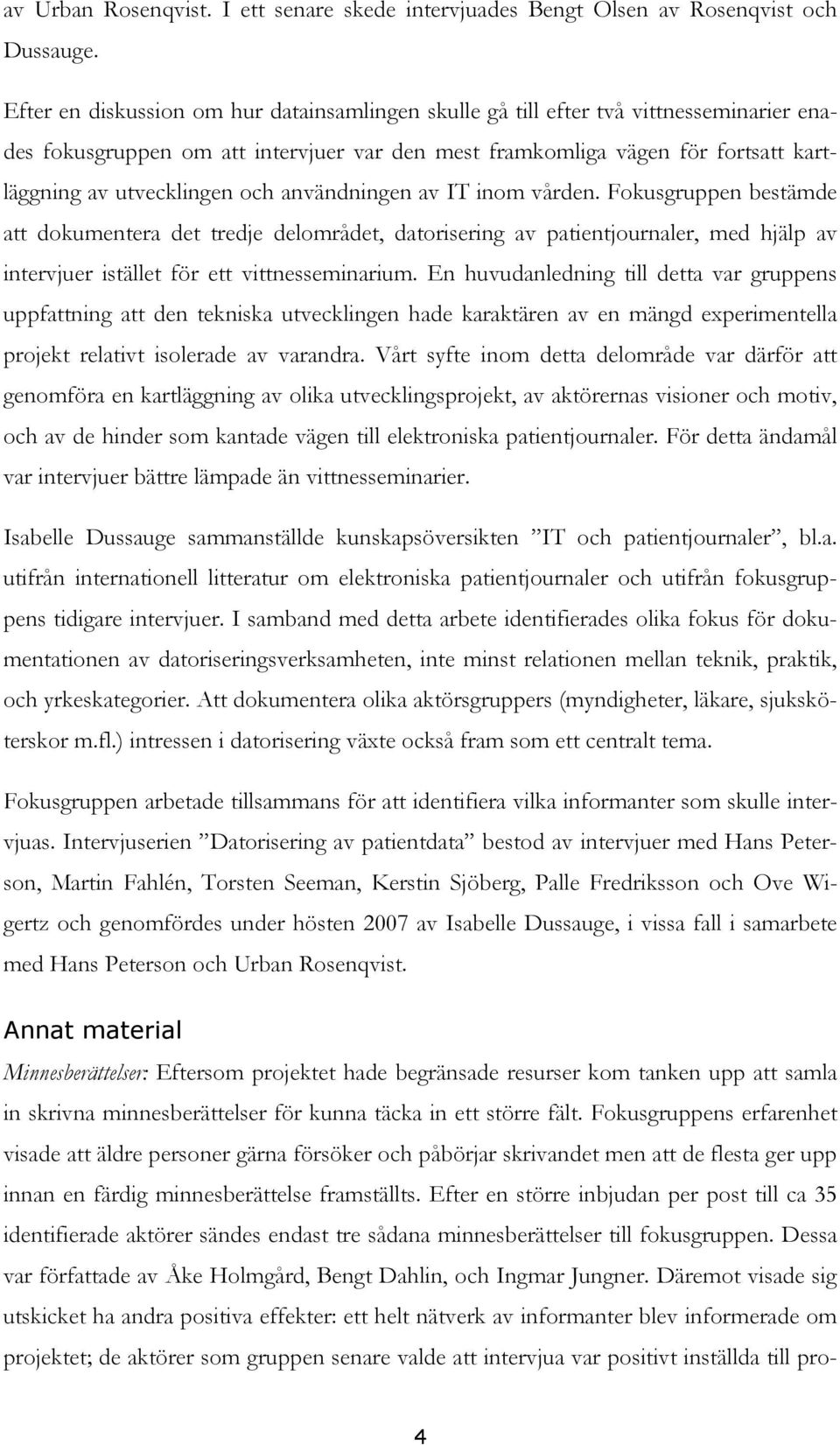 och användningen av IT inom vården. Fokusgruppen bestämde att dokumentera det tredje delområdet, datorisering av patientjournaler, med hjälp av intervjuer istället för ett vittnesseminarium.