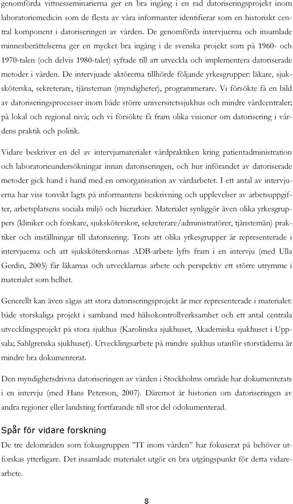 De genomförda intervjuerna och insamlade minnesberättelserna ger en mycket bra ingång i de svenska projekt som på 1960- och 1970-talen (och delvis 1980-talet) syftade till att utveckla och